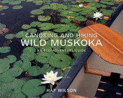 Canoeing and hiking wild Muskoka : an eco-adventure guide  Cover Image