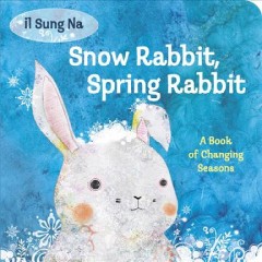 Snow rabbit, spring rabbit : a book of changing seasons  Cover Image