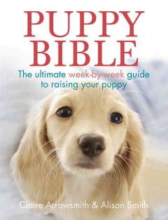 Puppy bible : the ultimate week-by-week guide to raising your puppy  Cover Image