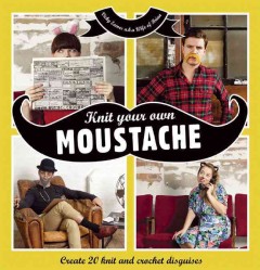 Knit your own moustache : create 20 knit and crochet disguises  Cover Image