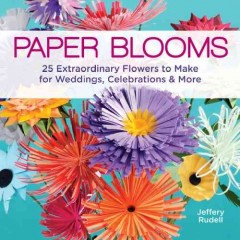 Paper blooms : 25 extraordinary flowers to make for weddings, celebrations & more  Cover Image