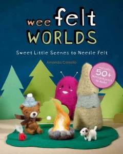 Wee felt worlds : sweet little scenes to needle-felt  Cover Image