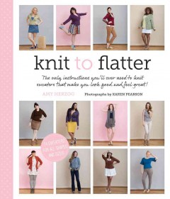 Knit to flatter : the only instructions you'll ever need to knit sweaters that make you look good and feel great!  Cover Image