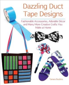 Dazzling duct tape designs : fashionable accessories, adorable décor and many more creative crafts you make at home  Cover Image
