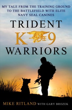 Trident K9 warriors : my tale from the training ground to the battlefield with elite Navy SEAL canines  Cover Image