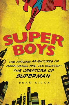 Super boys : the amazing adventures of Jerry Siegel and Joe Shuster---the creators of Superman  Cover Image