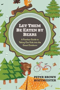 Let them be eaten by bears : a fearless guide to taking our kids into the great outdoors  Cover Image