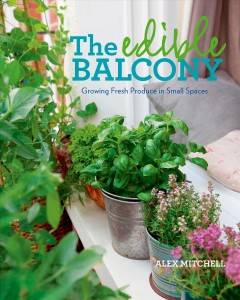 The edible balcony : growing fresh produce in small spaces  Cover Image