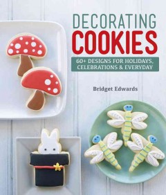 Decorating cookies : 60+ designs for holidays, celebrations & everyday  Cover Image