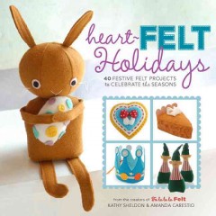 Heart-felt holidays : 40 festive felt projects to celebrate the seasons  Cover Image