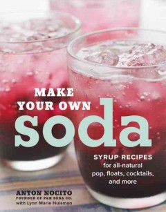 Make your own soda : syrup recipes for all-natural pop, floats, cocktails, and more  Cover Image