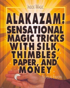 Alakazam! : sensational magic tricks with silk, thimbles, paper, and money  Cover Image