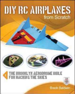 DIY RC airplanes from scratch : the Brooklyn Aerodrome bible for hacking the skies  Cover Image