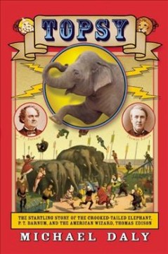 Topsy : the startling story of the crooked-tailed elephant, P.T. Barnum, and the American wizard, Thomas Edison  Cover Image