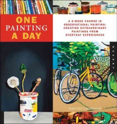 One painting a day : a 6-week course in observational painting--creating extraordinary paintings from every day experience  Cover Image