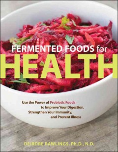 Fermented foods for health : use the power of probiotic foods to improve your digestion, strengthen your immunity, and prevent illness  Cover Image
