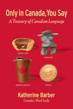 Only in Canada, you say : a treasury of Canadian language  Cover Image