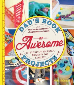 Dad's book of awesome projects : 25+ fun do-it-yourself projects for families : from stilts and superhero capes to tinker boards and seesaws  Cover Image