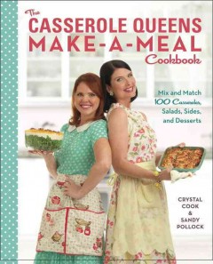 The casserole queens make-a-meal cookbook : mix and match 100 casseroles, salads, sides, and desserts  Cover Image