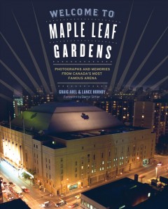 Welcome to Maple Leaf Gardens : photographs and memories of Canada's most famous arena  Cover Image