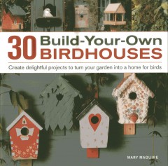 30 build-your-own birdhouses : create delightful projects to turn your garden into a home for birds  Cover Image