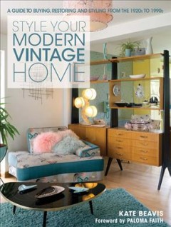 Style your modern vintage home : a guide to buying, restoring and styling from the 1920s to 1990s  Cover Image