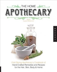 The home apothecary : Cold Spring Apothecary's cookbook of hand-crafted remedies & recipes for the hair, skin, body and home  Cover Image