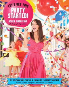 Let's get this party started! : DIY celebrations for you & your kids to create together  Cover Image