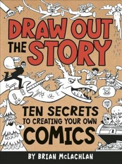 Draw out the story : ten secrets to creating your own comics  Cover Image