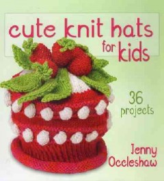 Cute knit hats for kids : 36 projects  Cover Image