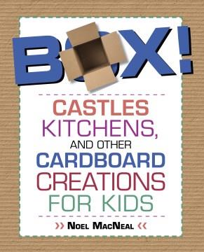 Box! : castles, kitchens, and other cardboard creations for kids  Cover Image
