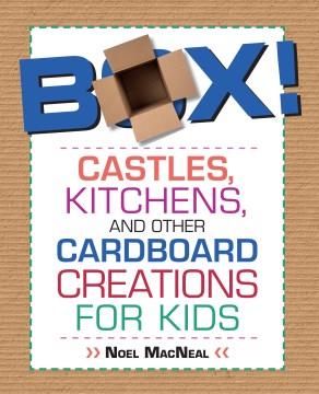 Box! : castles, kitchens, and other cardboard creations for kids  Cover Image