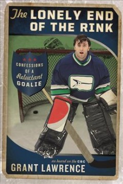 The lonely end of the rink : confessions of a reluctant goalie  Cover Image