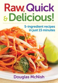 Raw, quick & delicious : 5-ingredient recipes in just 15 minutes  Cover Image