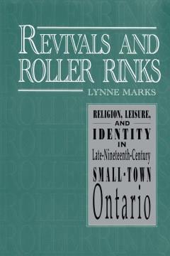 Revivals and roller rinks : religion, leisure, and identity in late-nineteenth-century small-town Ontario  Cover Image
