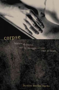 Corpse : nature, forensics, and the struggle to pinpoint time of death  Cover Image