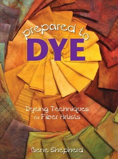 Prepared to dye : dyeing techniques for fiber artists  Cover Image