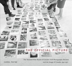 The official picture : the National Film Board of Canada's Still Photography Division and the image of Canada, 1941-1971  Cover Image