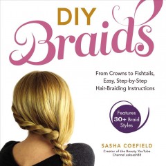 DIY braids : from crowns to fishtails, easy, step-by-step hair-braiding instructions : features 30+ braid styles  Cover Image