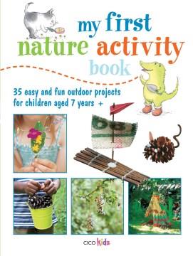 My first nature activity book : 35 easy and fun projects and games for children aged 7 years +  Cover Image