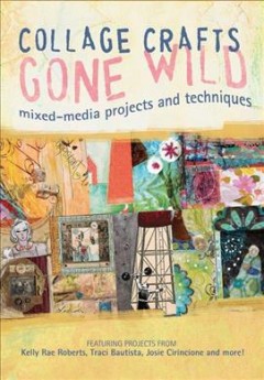 Collage crafts gone wild : mixed media projects and techniques  Cover Image