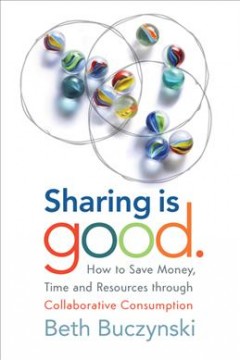 Sharing is good : how to save money, time and resources through collaborative consumption  Cover Image