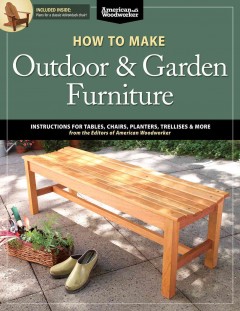 How to make outdoor & garden furniture : instructions for tables, chair, planters, trellises & more from the experts at American woodworker  Cover Image