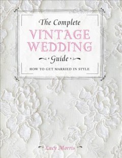 The complete vintage wedding guide : how to get married in style  Cover Image