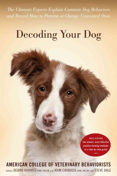 Decoding your dog : the ultimate experts explain common dog behaviors and reveal how to prevent or change unwanted ones  Cover Image