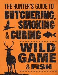 The hunter's guide to butchering, smoking & curing wild game & fish  Cover Image