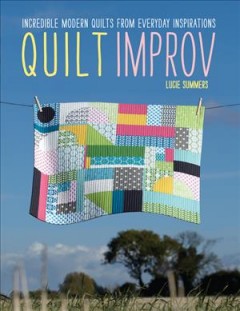 Quilt improv : incredible quilts from everyday inspirations  Cover Image