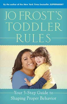 Jo Frost's toddler rules : your 5-step guide to shaping proper behavior  Cover Image