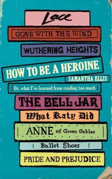 How to be a heroine : or, what I've learned from reading too much  Cover Image