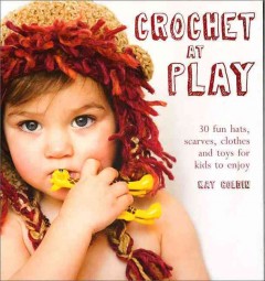Crochet at play : fun hats, scarves, clothes, and toys for kids to enjoy  Cover Image
